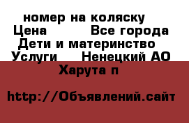 номер на коляску  › Цена ­ 300 - Все города Дети и материнство » Услуги   . Ненецкий АО,Харута п.